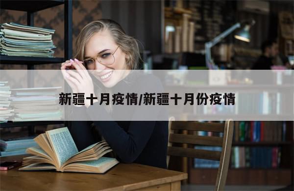 新疆十月疫情/新疆十月份疫情
