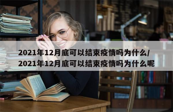 2021年12月底可以结束疫情吗为什么/2021年12月底可以结束疫情吗为什么呢