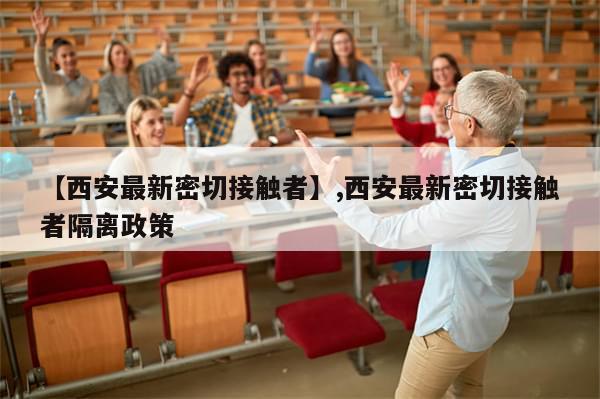 【西安最新密切接触者】,西安最新密切接触者隔离政策
