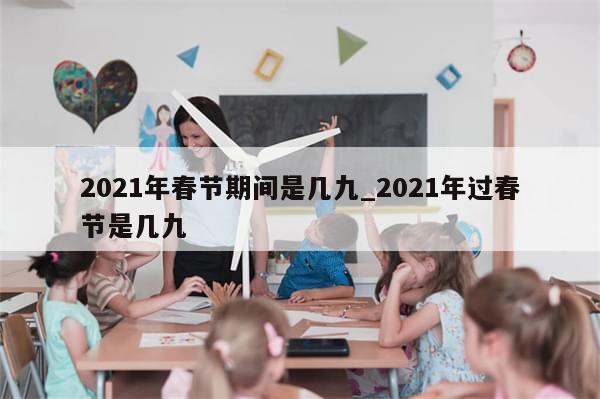 2021年春节期间是几九_2021年过春节是几九