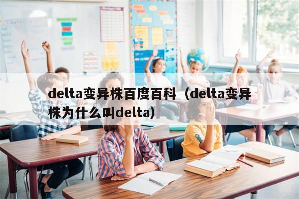 delta变异株百度百科(delta变异株为什么叫delta)
