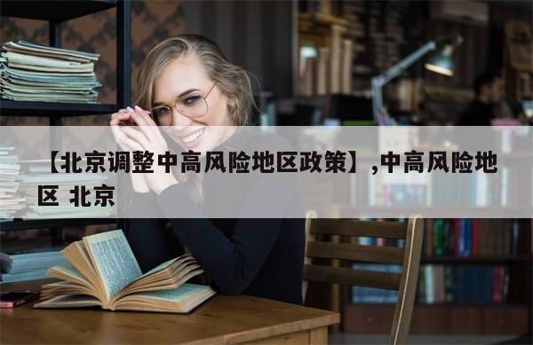 【北京调整中高风险地区政策】,中高风险地区 北京