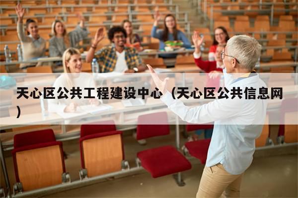天心区公共工程建设中心(天心区公共信息网)