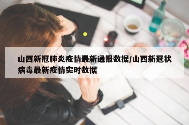 山西新冠肺炎疫情最新通报数据/山西新冠状病毒最新疫情实时数据