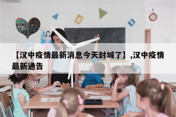 【汉中疫情最新消息今天封城了】,汉中疫情最新通告