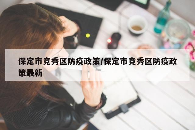 保定市竞秀区防疫政策/保定市竞秀区防疫政策最新