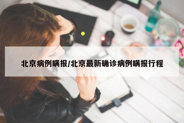 北京病例瞒报/北京最新确诊病例瞒报行程