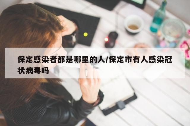 保定感染者都是哪里的人/保定市有人感染冠状病毒吗