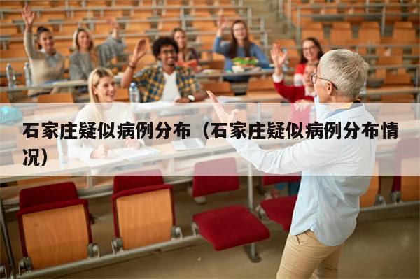 石家庄疑似病例分布(石家庄疑似病例分布情况)