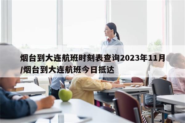 烟台到大连航班时刻表查询2023年11月/烟台到大连航班今日抵达