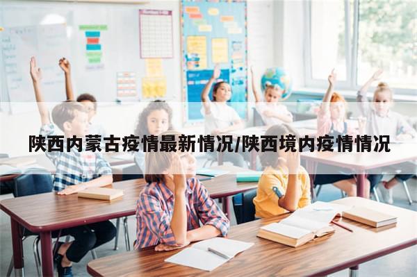 陕西内蒙古疫情最新情况/陕西境内疫情情况