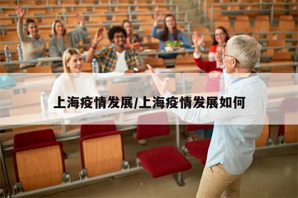 上海疫情发展/上海疫情发展如何