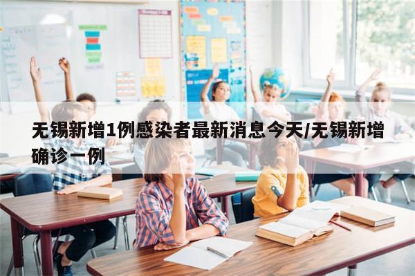 无锡新增1例感染者最新消息今天/无锡新增确诊一例