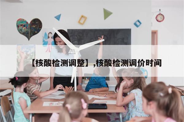 【核酸检测调整】,核酸检测调价时间