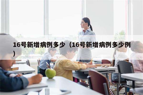 16号新增病例多少（16号新增病例多少例）