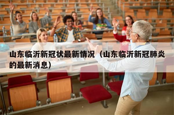 山东临沂新冠状最新情况(山东临沂新冠肺炎的最新消息)