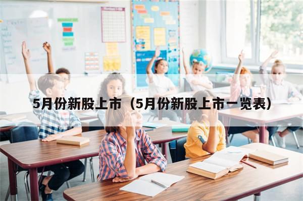 5月份新股上市(5月份新股上市一览表)