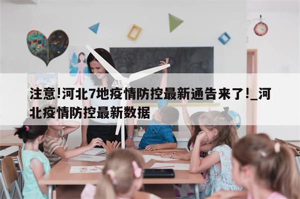 注意!河北7地疫情防控最新通告来了!_河北疫情防控最新数据
