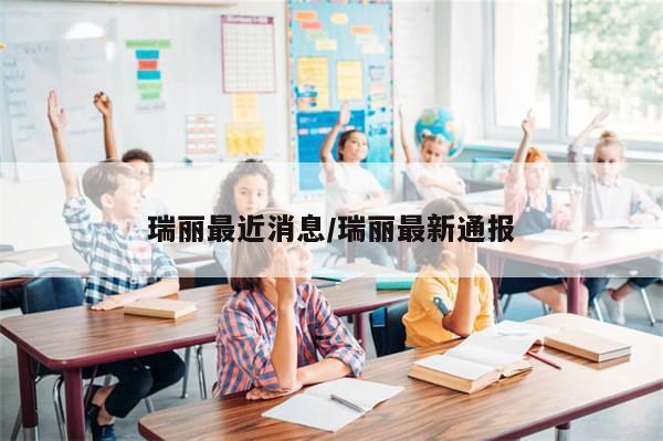 瑞丽最近消息/瑞丽最新通报